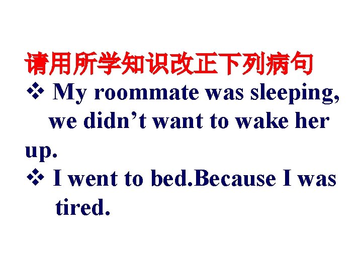 请用所学知识改正下列病句 v My roommate was sleeping, we didn’t want to wake her up. v