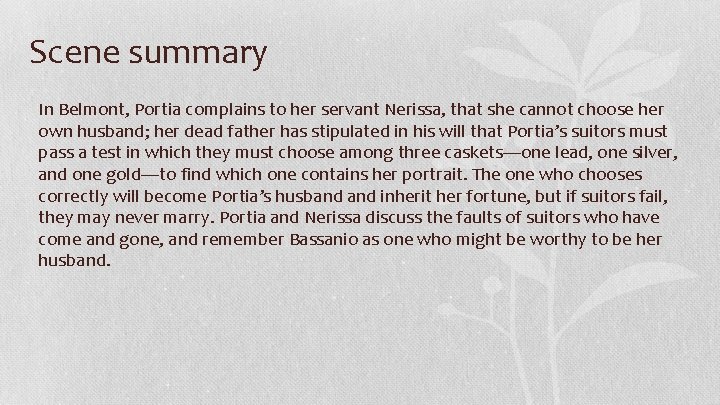 Scene summary In Belmont, Portia complains to her servant Nerissa, that she cannot choose