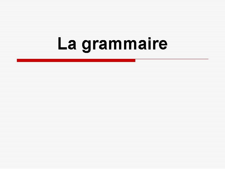 La grammaire La grammaire