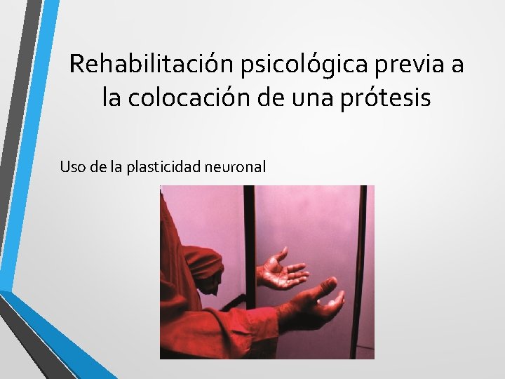 Rehabilitación psicológica previa a la colocación de una prótesis Uso de la plasticidad neuronal