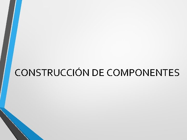 CONSTRUCCIÓN DE COMPONENTES 