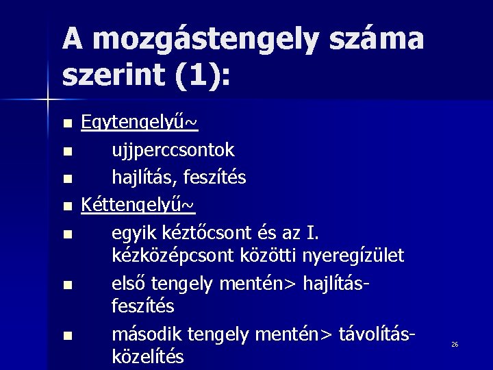 A mozgástengely száma szerint (1): n n n n Egytengelyű~ ujjperccsontok hajlítás, feszítés Kéttengelyű~