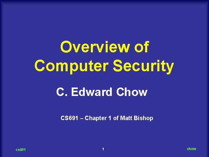 Overview of Computer Security C. Edward Chow CS 691 – Chapter 1 of Matt