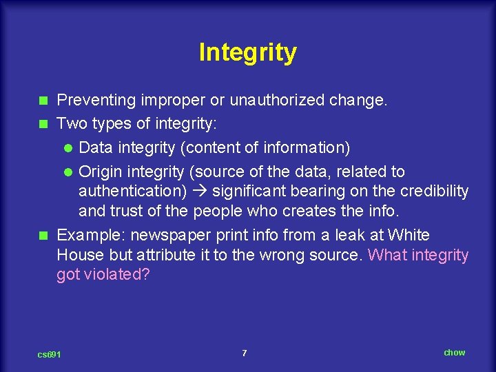 Integrity Preventing improper or unauthorized change. n Two types of integrity: l Data integrity