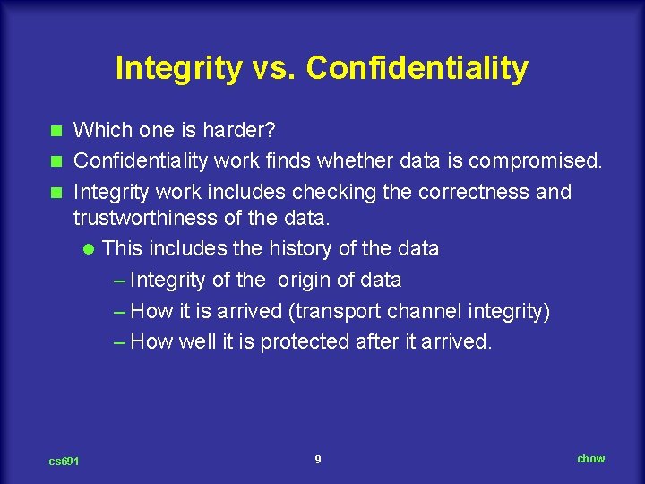 Integrity vs. Confidentiality Which one is harder? n Confidentiality work finds whether data is