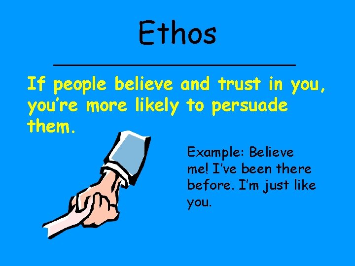 Ethos If people believe and trust in you, you’re more likely to persuade them.