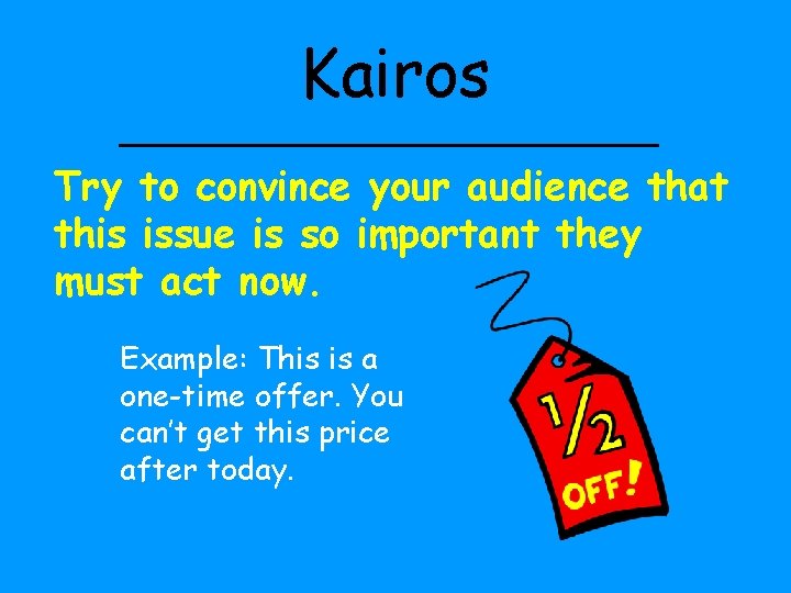 Kairos Try to convince your audience that this issue is so important they must