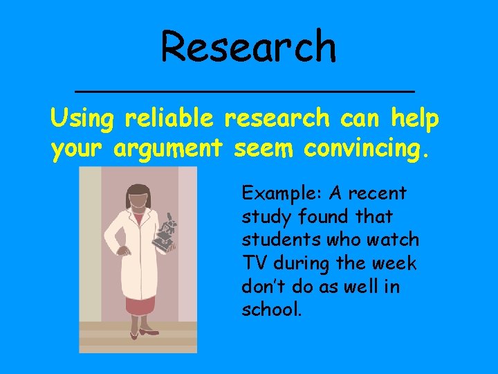 Research Using reliable research can help your argument seem convincing. Example: A recent study