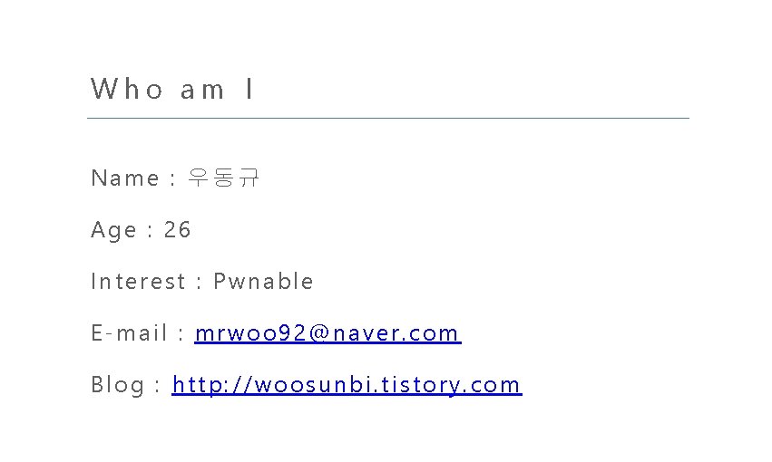 Who am I Name : 우동규 Age : 26 Interest : Pwnable E-mail :
