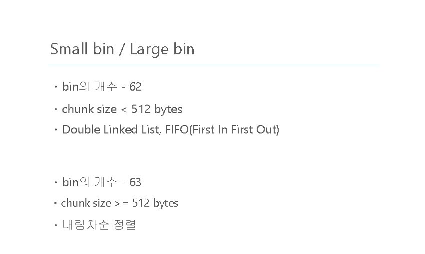 Small bin / Large bin ㆍbin의 개수 - 62 ㆍchunk size < 512 bytes