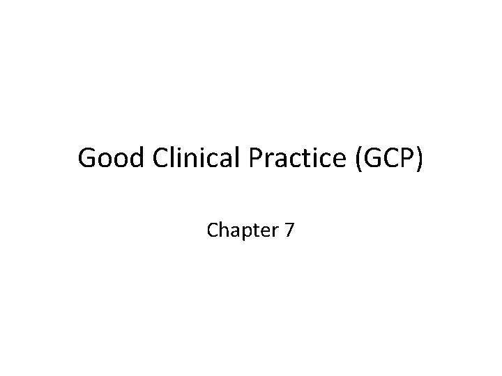 Good Clinical Practice (GCP) Chapter 7 Good Clinical Practice (GCP) Chapter 7