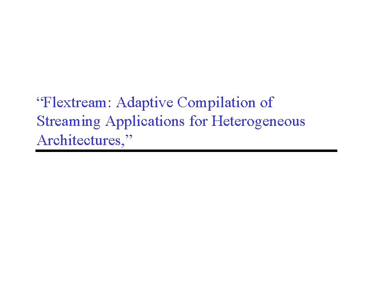 “Flextream: Adaptive Compilation of Streaming Applications for Heterogeneous Architectures, ” 
