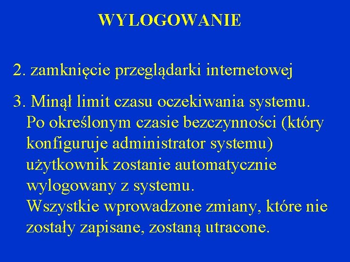 WYLOGOWANIE 2. zamknięcie przeglądarki internetowej 3. Minął limit czasu oczekiwania systemu. Po określonym czasie WYLOGOWANIE 2. zamknięcie przeglądarki internetowej 3. Minął limit czasu oczekiwania systemu. Po określonym czasie