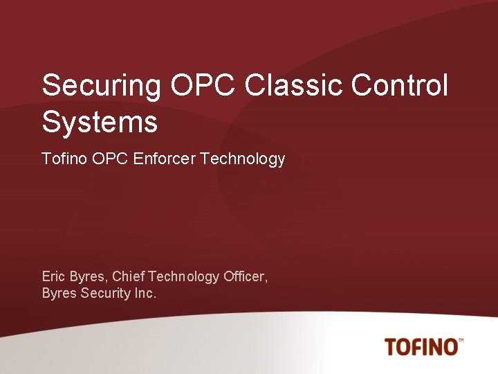 Securing OPC Classic Control Systems Tofino OPC Enforcer Technology Eric Byres, Chief Technology Officer,