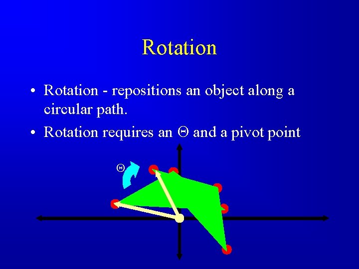 Rotation • Rotation - repositions an object along a circular path. • Rotation requires