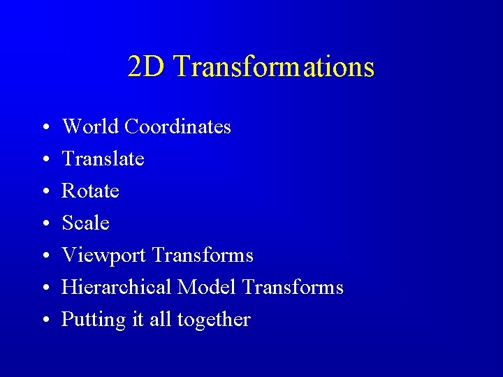 2 D Transformations • • World Coordinates Translate Rotate Scale Viewport Transforms Hierarchical Model