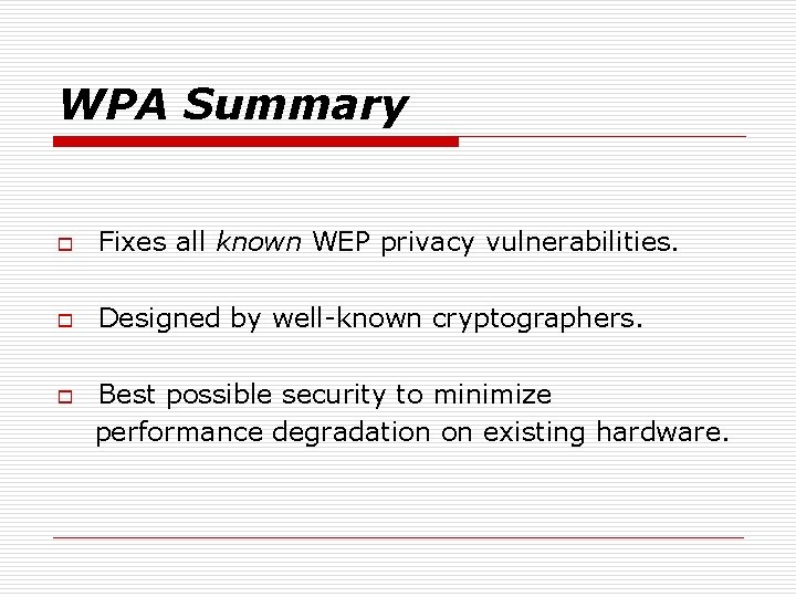 WPA Summary o Fixes all known WEP privacy vulnerabilities. o Designed by well-known cryptographers.