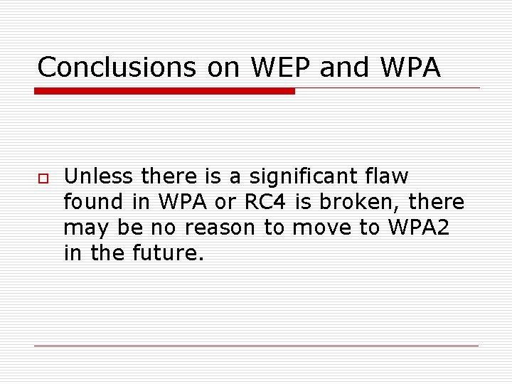 Conclusions on WEP and WPA o Unless there is a significant flaw found in