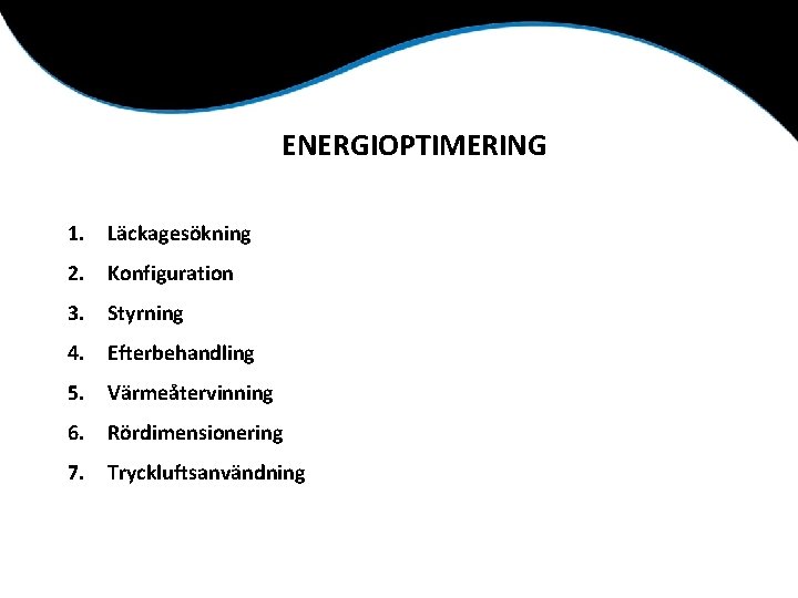ENERGIOPTIMERING 1. Läckagesökning 2. Konfiguration 3. Styrning 4. Efterbehandling 5. Värmeåtervinning 6. Rördimensionering 7.
