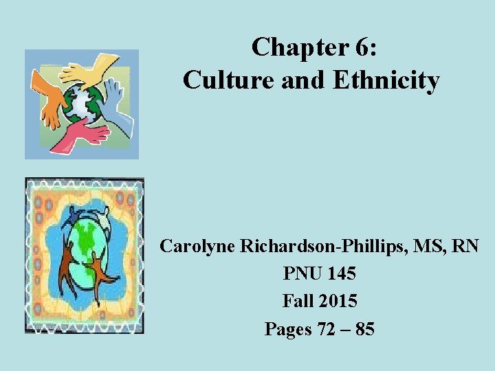 Chapter 6: Culture and Ethnicity Carolyne Richardson-Phillips, MS, RN PNU 145 Fall 2015 Pages