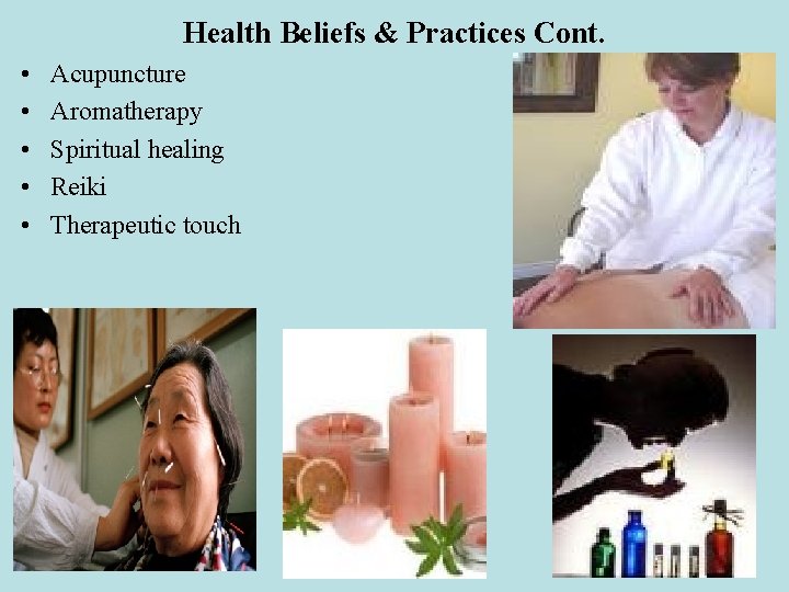 Health Beliefs & Practices Cont. • • • Acupuncture Aromatherapy Spiritual healing Reiki Therapeutic