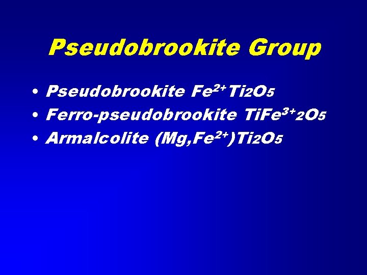 Pseudobrookite Group • Pseudobrookite Fe 2+Ti 2 O 5 • Ferro-pseudobrookite Ti. Fe 3+2
