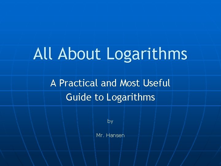 All About Logarithms A Practical and Most Useful Guide to Logarithms by Mr. Hansen