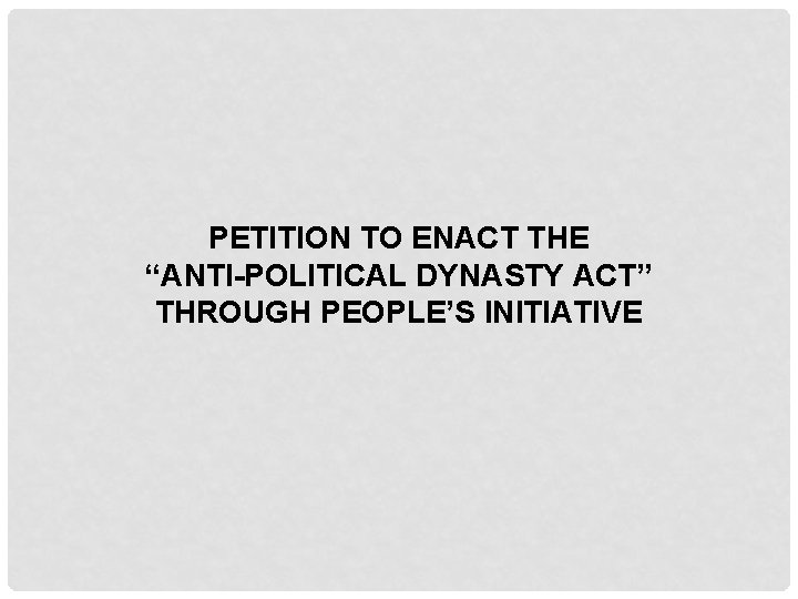 PETITION TO ENACT THE “ANTI-POLITICAL DYNASTY ACT” THROUGH PEOPLE’S INITIATIVE 