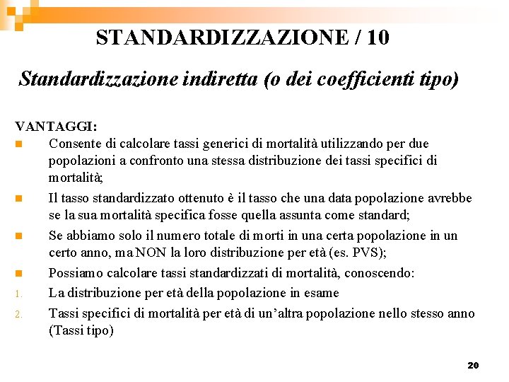 STANDARDIZZAZIONE / 10 Standardizzazione indiretta (o dei coefficienti tipo) VANTAGGI: n Consente di calcolare