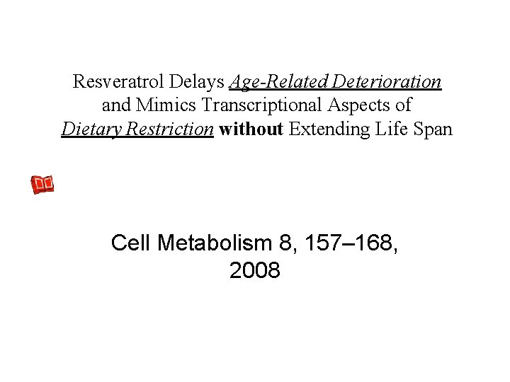Resveratrol Delays Age-Related Deterioration and Mimics Transcriptional Aspects of Dietary Restriction without Extending Life Resveratrol Delays Age-Related Deterioration and Mimics Transcriptional Aspects of Dietary Restriction without Extending Life