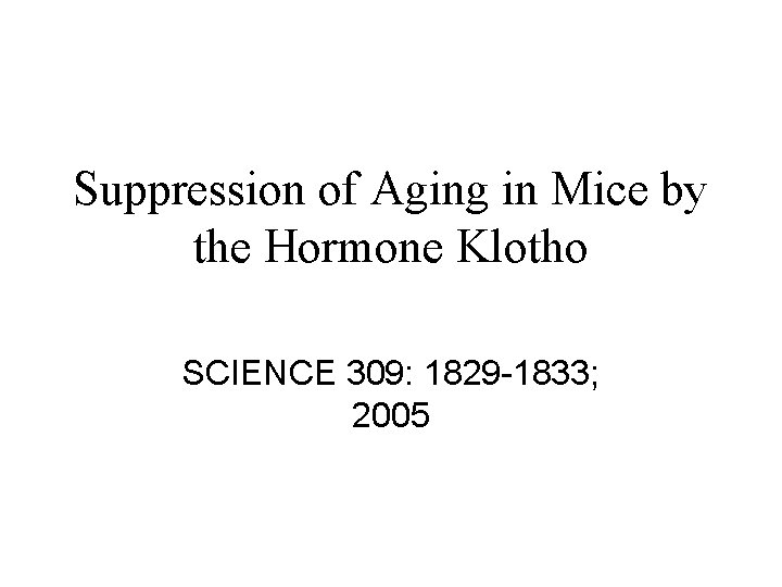 Suppression of Aging in Mice by the Hormone Klotho SCIENCE 309: 1829 -1833; 2005 Suppression of Aging in Mice by the Hormone Klotho SCIENCE 309: 1829 -1833; 2005