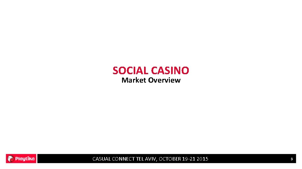 SOCIAL CASINO Market Overview CASUAL CONNECT TEL AVIV, OCTOBER 19 -21 2015 3 
