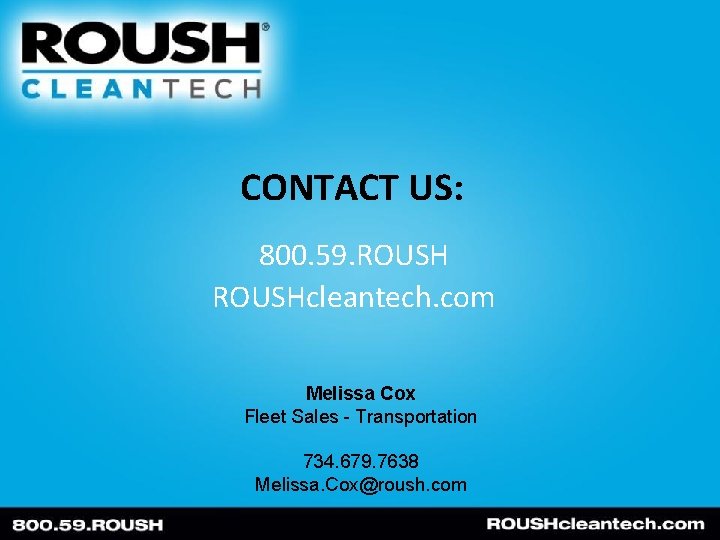 CONTACT US: 800. 59. ROUSHcleantech. com Melissa Cox Fleet Sales - Transportation 734. 679.