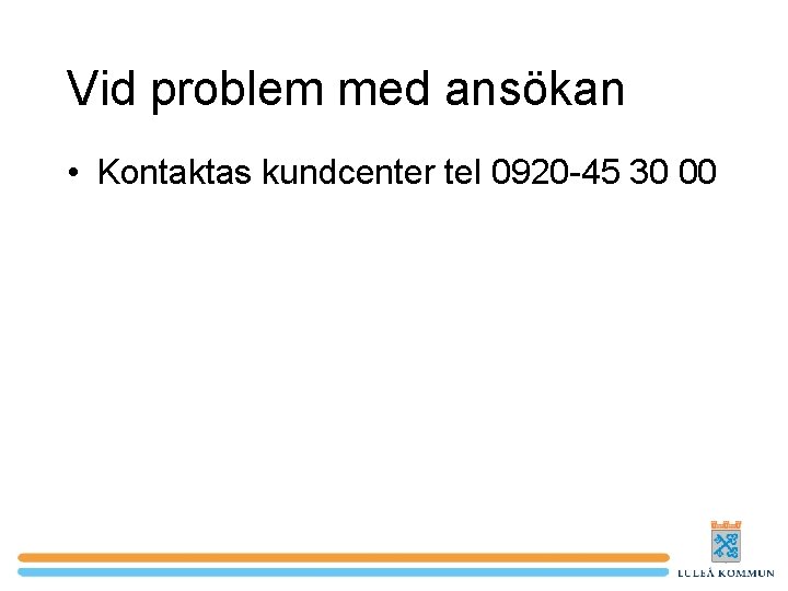 Vid problem med ansökan • Kontaktas kundcenter tel 0920 -45 30 00 