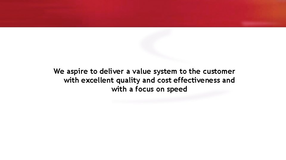 We aspire to deliver a value system to the customer with excellent quality and
