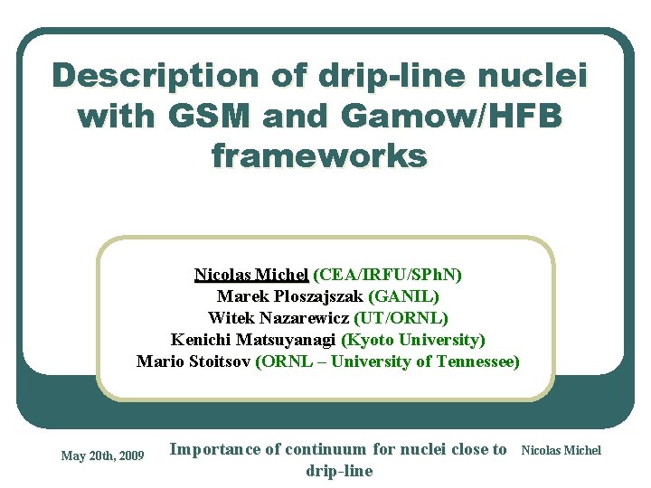 Description of drip-line nuclei with GSM and Gamow/HFB frameworks Nicolas Michel (CEA/IRFU/SPh. N) Marek