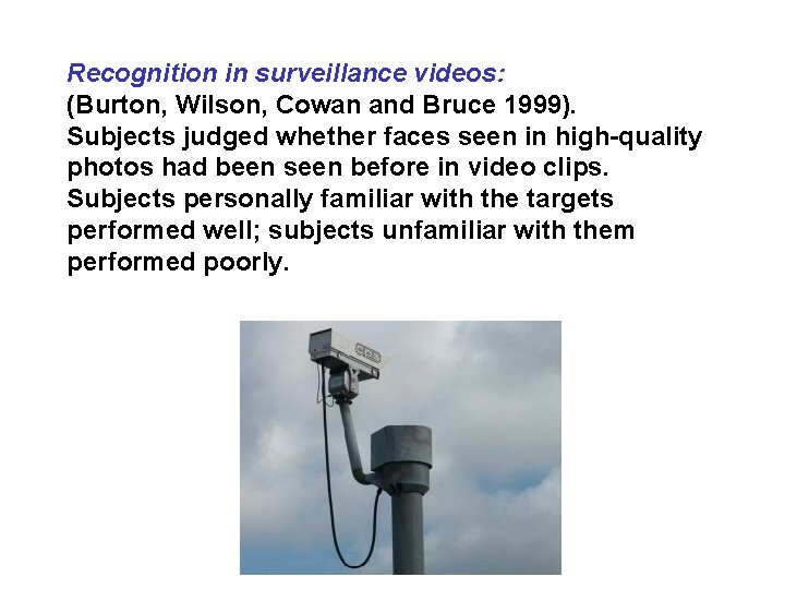 Recognition in surveillance videos: (Burton, Wilson, Cowan and Bruce 1999). Subjects judged whether faces