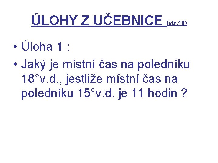 ÚLOHY Z UČEBNICE (str. 10) • Úloha 1 : • Jaký je místní čas