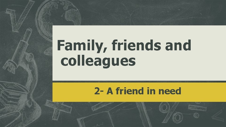 Family, friends and colleagues 2 - A friend in need 