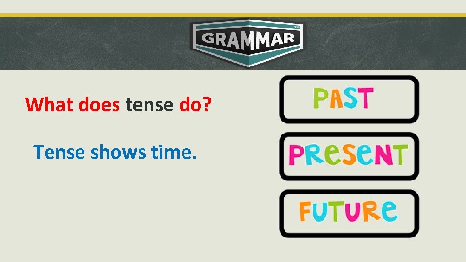 What does tense do? Tense shows time. 