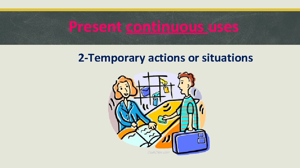 Present continuous uses 2 -Temporary actions or situations 