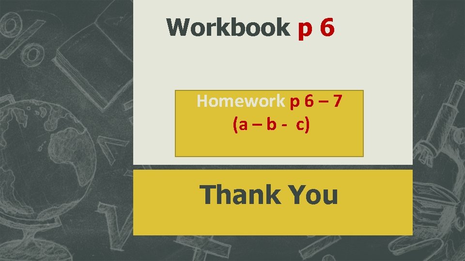 Workbook p 6 Homework p 6 – 7 (a – b - c) Thank