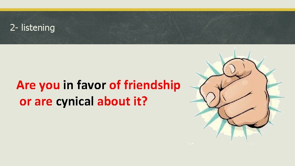 2 - listening Are you in favor of friendship or are cynical about it?