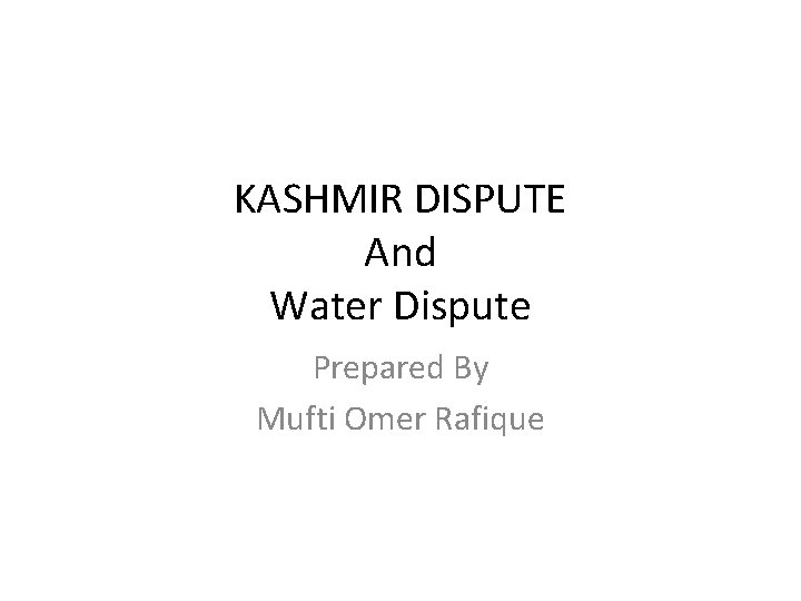 KASHMIR DISPUTE And Water Dispute Prepared By Mufti Omer Rafique 