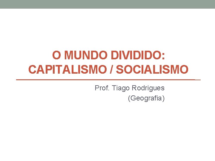 O MUNDO DIVIDIDO: CAPITALISMO / SOCIALISMO Prof. Tiago Rodrigues (Geografia) O MUNDO DIVIDIDO: CAPITALISMO / SOCIALISMO Prof. Tiago Rodrigues (Geografia)