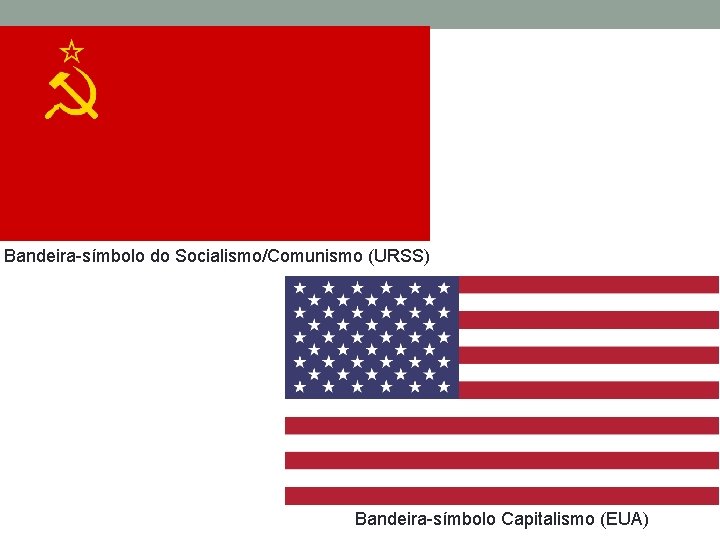 Bandeira-símbolo do Socialismo/Comunismo (URSS) Bandeira-símbolo Capitalismo (EUA) 