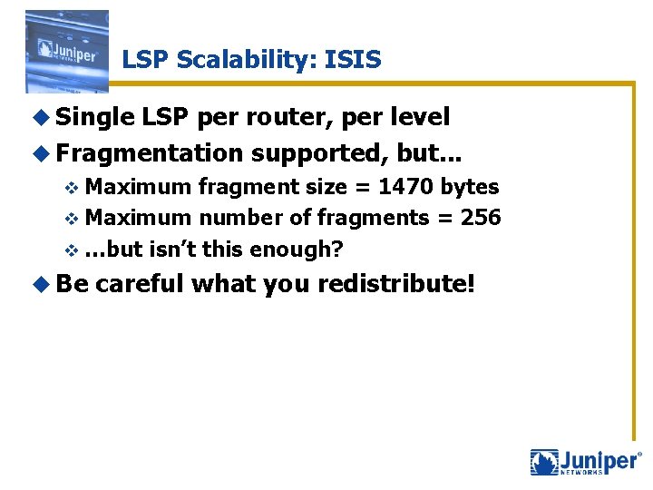 LSP Scalability: ISIS u Single LSP per router, per level u Fragmentation supported, but.