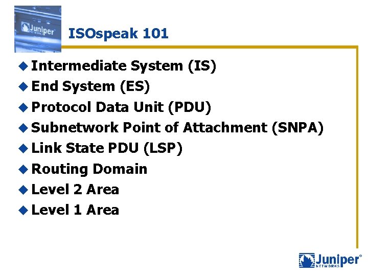 ISOspeak 101 u Intermediate System (IS) u End System (ES) u Protocol Data Unit