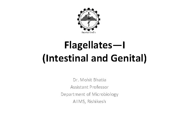 Flagellates—I (Intestinal and Genital) Dr. Mohit Bhatia Assistant Professor Department of Microbiology AIIMS, Rishikesh