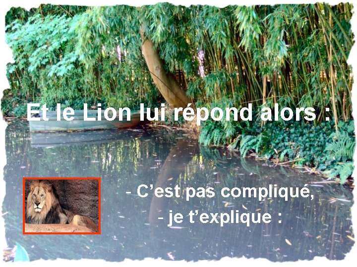 Et le Lion lui répond alors : - C’est pas compliqué, - je t’explique